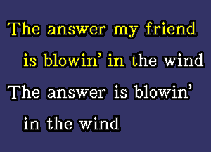 The answer my friend
is blowin, in the Wind
The answer is blowin,

in the Wind