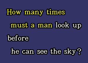 How many times
must a man look up

before

he can see the sky?