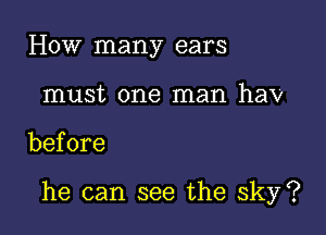 How many ears
must one man hav

before

he can see the sky?