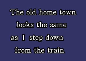 The old home town

looks the same

as I step down

from the train