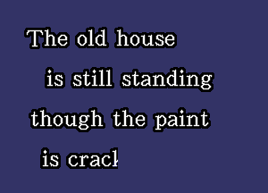 The old house

is still standing

though the paint

is cracl