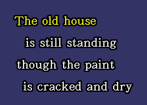 The old house

is still standing

though the paint

is cracked and dry