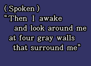 ( Spoken )
mThen I awake
and look around me
at four gray walls
that surround men