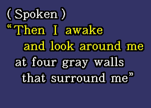 ( Spoken )
mThen I awake
and look around me
at four gray walls
that surround men