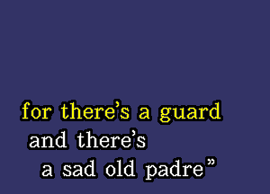 for therds a guard
and therds
a sad old padra