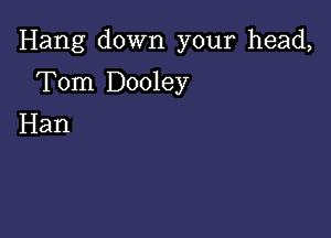 Hang down your head,

Tom Dooley
Han