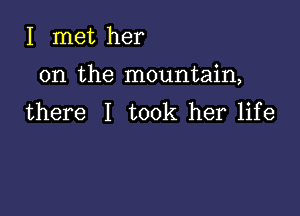 I met her

on the mountain,

there I took her life