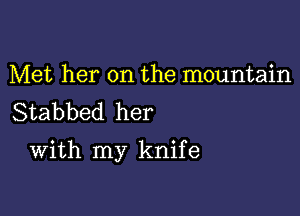 Met her on the mountain
Stabbed her

With my knife