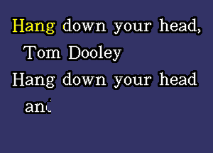 Hang down your head,

Tom Dooley
Hang down your head

am