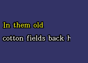 In them 01d

cotton f ields back F