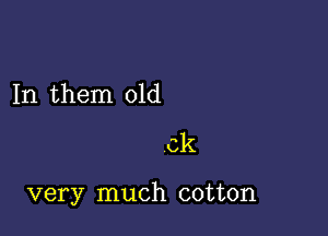 In them old

very much cotton