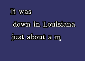 It was

down in Louisiana

just about a IQ