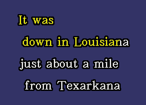 It was

down in Louisiana

just about a mile

from Texarkana