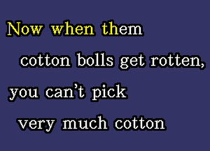 Now when them

cotton bolls get rotten,

you canWL pick

very much cotton