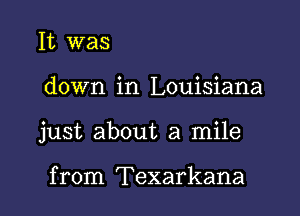 It was

down in Louisiana

just about a mile

from Texarkana