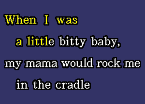 When I was

a little bitty baby,

my mama would rock me

in the cradle