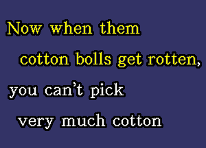 Now when them

cotton bolls get rotten,

you canWL pick

very much cotton