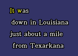 It was

down in Louisiana

just about a mile

from Texarkana