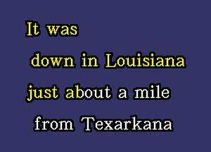 It was

down in Louisiana

just about a mile

from Texarkana