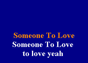 Someone To Love
Someone To Love
to love yeah