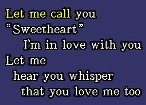 Let me call you
a Sweetheart ,,
Fm in love With you

Let me
hear you Whisper
that you love me too