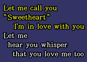 Let me call you
a Sweetheart ,,
Fm in love With you

Let me
hear you Whisper
that you love me too