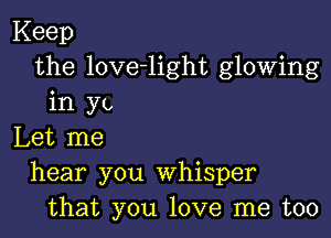 Keep
the love-light glowing
in Yb

Let me
hear you whisper
that you love me too