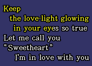 Keep
the love-light glowing
in your eyes so true

Let me call you
( Sweetheart ,,
Fm in love With you