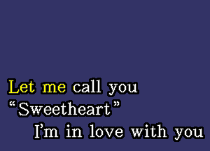 Let me call you
( Sweetheart ,,
Fm in love With you