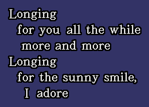 Longing
for you all the While
more and more

Longing
for the sunny smile,
I adore