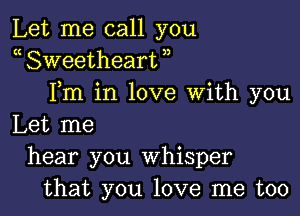 Let me call you
a Sweetheart ,,
Fm in love With you

Let me
hear you Whisper
that you love me too