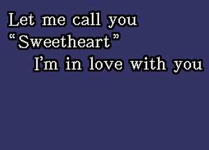 Let me call you
a Sweetheart )
Fm in love With you