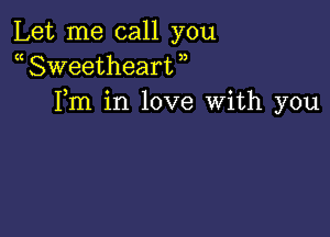 Let me call you
a Sweetheart )
Fm in love With you