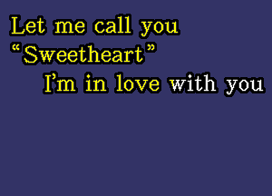 Let me call you
a Sweetheart )
Fm in love With you