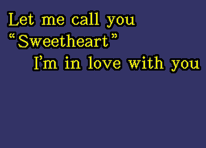 Let me call you
a Sweetheart )
Fm in love With you