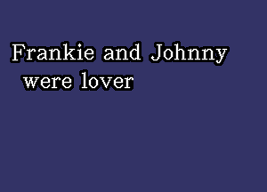 Frankie and Johnny
were lover