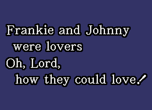 Frankie and Johnny
were lovers

Oh, Lord,
how they could love!