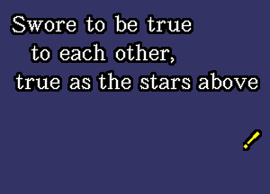 Swore to be true
to each other,
true as the stars above

f