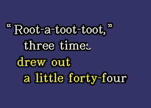 Root-a-toot-toot, ))
three timeL

drew out
a little forty-four