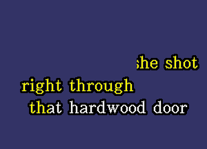 me shot

right through
that hardwood door