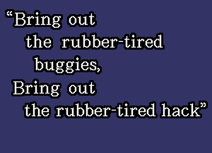 Bring out
the rubber-tired
buggies,

Bring out
the rubber-tired hackn