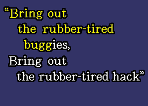 Bring out
the rubber-tired
buggies,

Bring out
the rubber-tired hackn