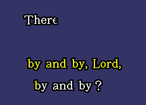 Them

by and by, Lord,
by and by ?