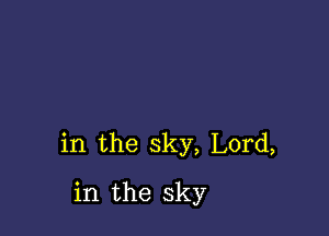 in the sky, Lord,

in the sky