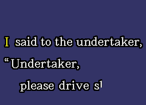 I said to the undertaker,

Undertaker,

please drive 51