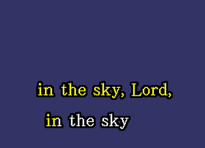 in the sky, Lord,

in the sky