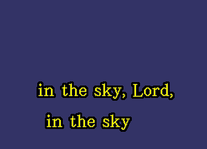 in the sky, Lord,

in the sky