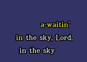 a-waitif

in the sky, Lord,

in the sky