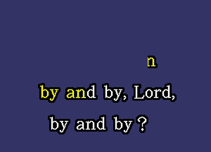 (1

by and by, Lord,
by and by ?