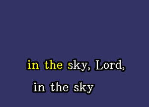 in the sky, Lord,

in the sky